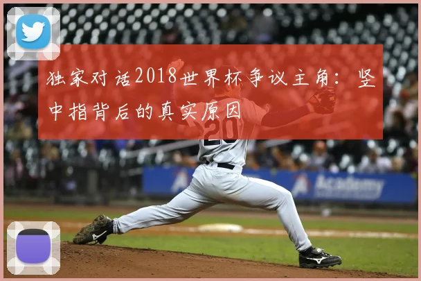 独家对话2018世界杯争议主角:竖中指背后的真实原因
