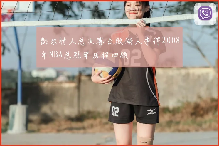 凯尔特人总决赛击败湖人夺得2008年NBA总冠军历程回顾