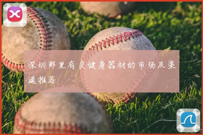 深圳那里有卖健身器材的市场及渠道推荐