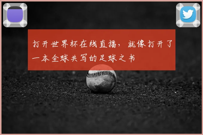打开世界杯在线直播，就像打开了一本全球共写的足球之书