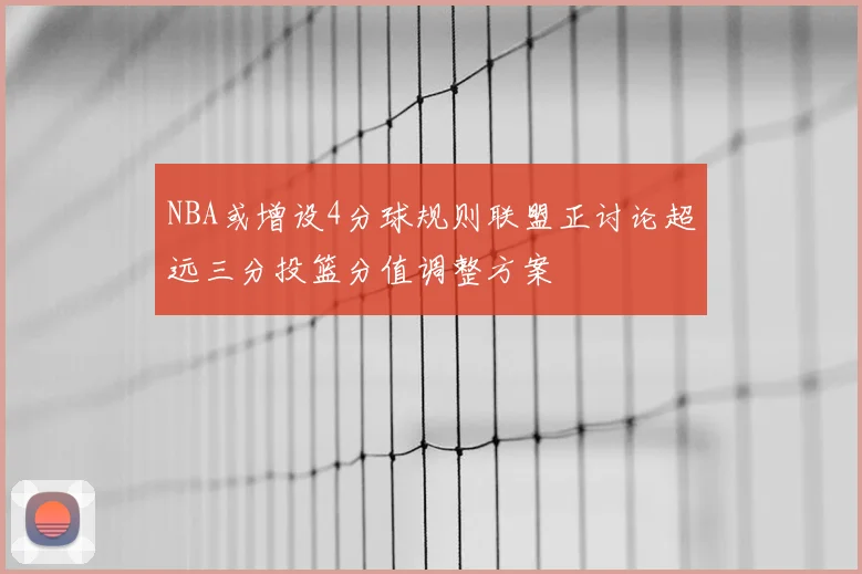 NBA或增设4分球规则联盟正讨论超远三分投篮分值调整方案
