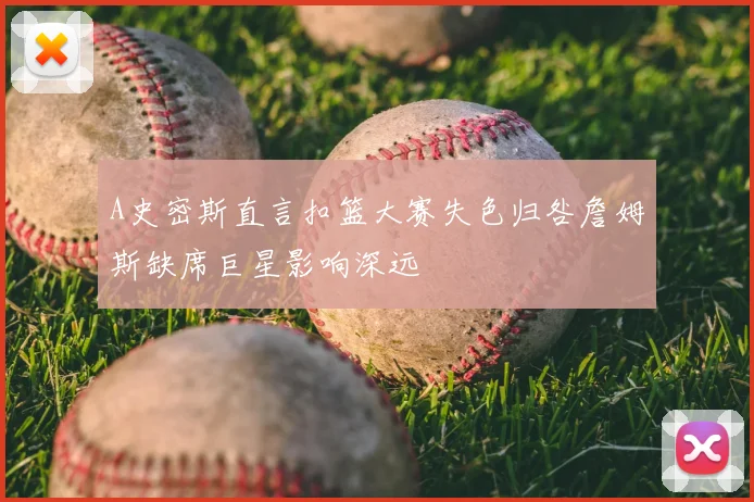 A史密斯直言扣篮大赛失色归咎詹姆斯缺席巨星影响深远