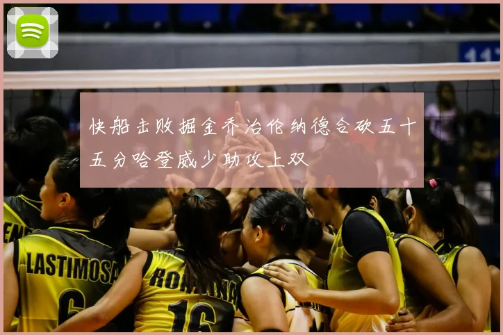 快船击败掘金乔治伦纳德合砍五十五分哈登威少助攻上双