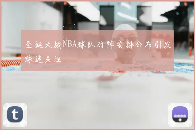 圣诞大战NBA球队对阵安排公布引发球迷关注