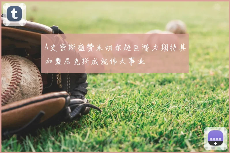 A史密斯盛赞米切尔超巨潜力期待其加盟尼克斯成就伟大事业
