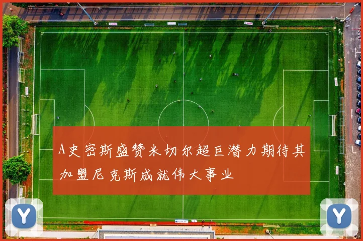 A史密斯盛赞米切尔超巨潜力期待其加盟尼克斯成就伟大事业
