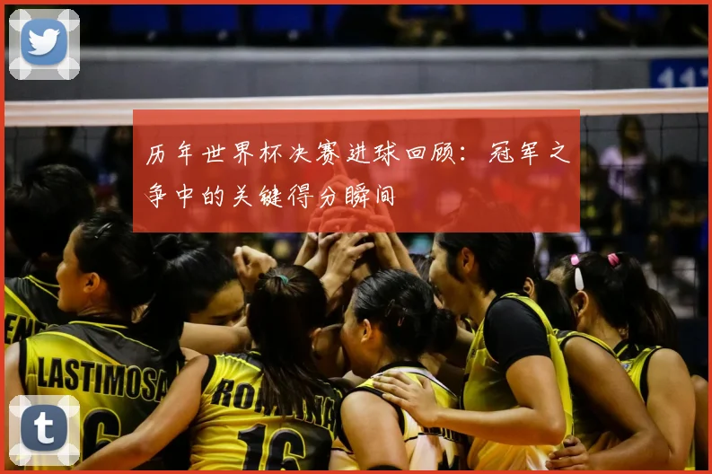 历年世界杯决赛进球回顾:冠军之争中的关键得分瞬间