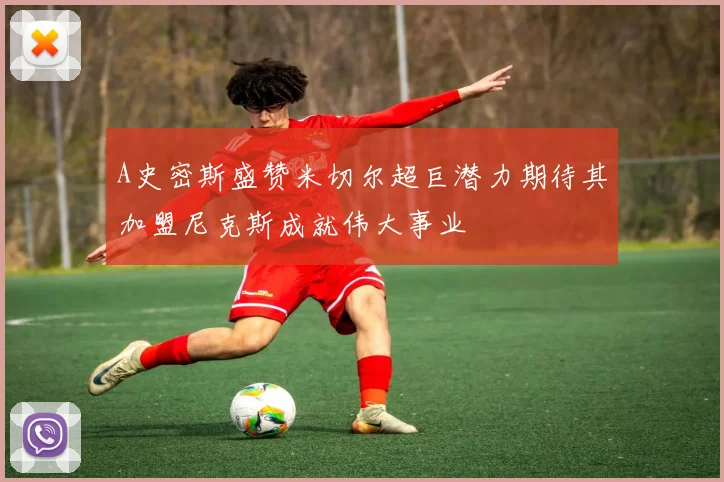 A史密斯盛赞米切尔超巨潜力期待其加盟尼克斯成就伟大事业