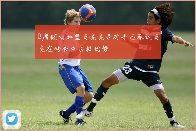 B席倾向加盟马竞竞争对手已承认马竞在转会中占据优势