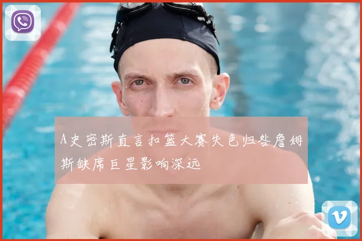 A史密斯直言扣篮大赛失色归咎詹姆斯缺席巨星影响深远