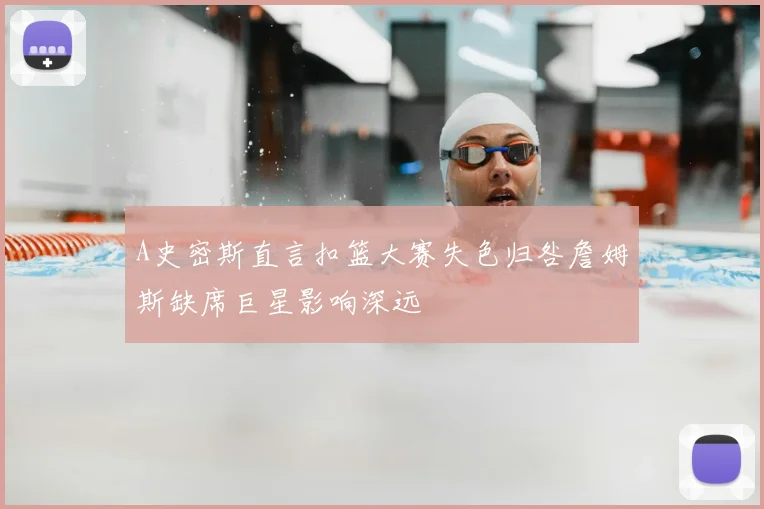 A史密斯直言扣篮大赛失色归咎詹姆斯缺席巨星影响深远