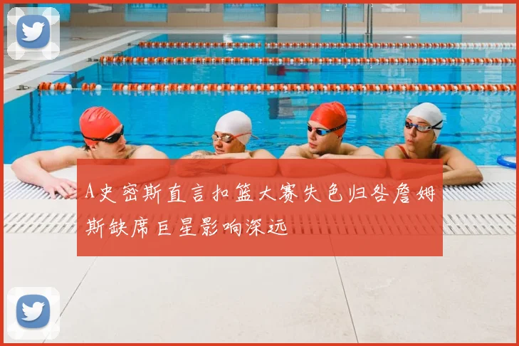 A史密斯直言扣篮大赛失色归咎詹姆斯缺席巨星影响深远