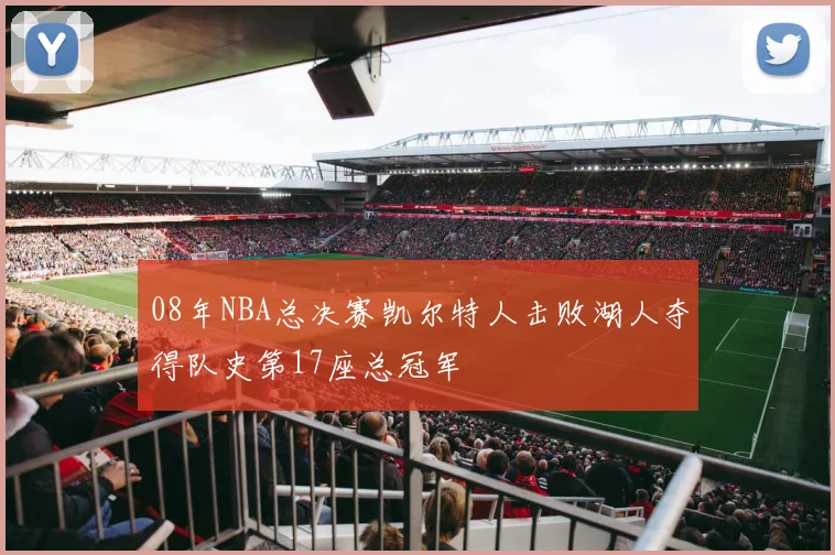08年NBA总决赛凯尔特人击败湖人夺得队史第17座总冠军