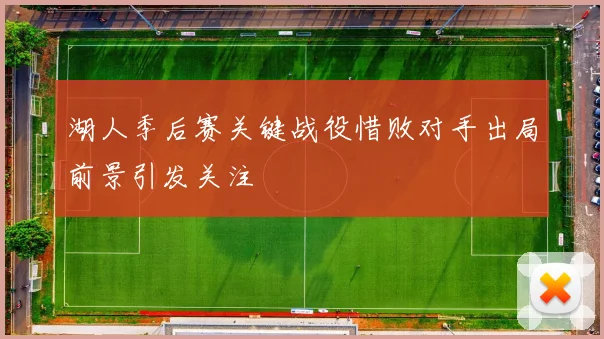 湖人季后赛关键战役惜败对手出局前景引发关注