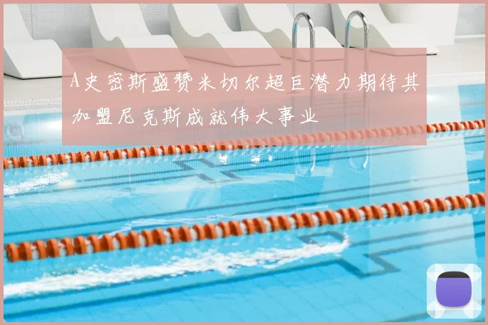 A史密斯盛赞米切尔超巨潜力期待其加盟尼克斯成就伟大事业