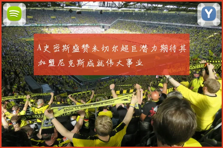 A史密斯盛赞米切尔超巨潜力期待其加盟尼克斯成就伟大事业