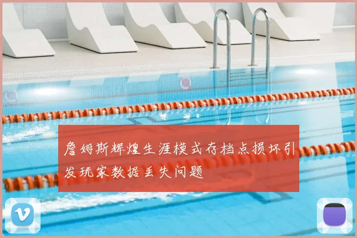 詹姆斯辉煌生涯模式存档点损坏引发玩家数据丢失问题