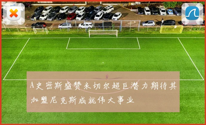 A史密斯盛赞米切尔超巨潜力期待其加盟尼克斯成就伟大事业