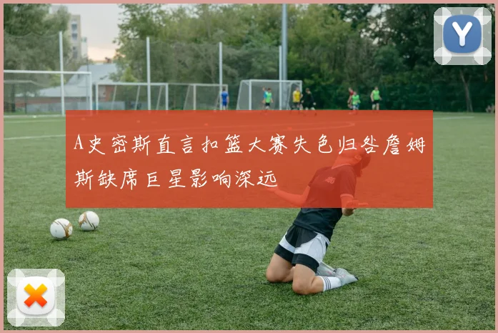 A史密斯直言扣篮大赛失色归咎詹姆斯缺席巨星影响深远