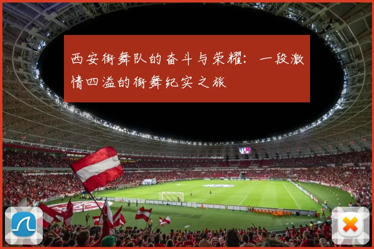西安街舞队的奋斗与荣耀：一段激情四溢的街舞纪实之旅