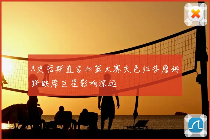 A史密斯直言扣篮大赛失色归咎詹姆斯缺席巨星影响深远
