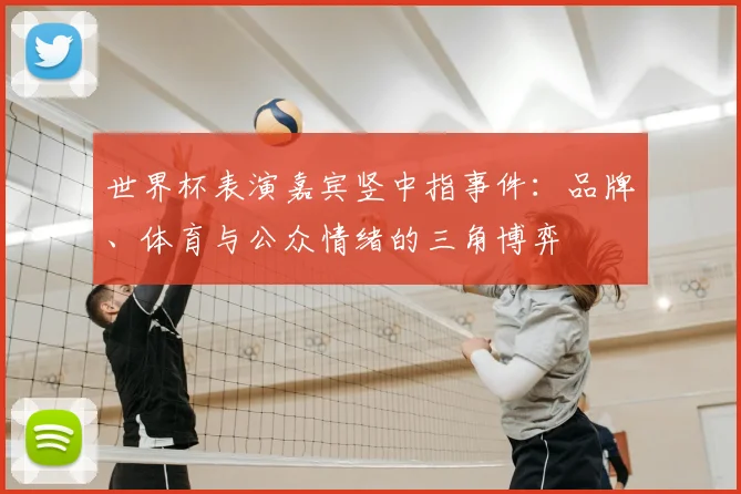 世界杯表演嘉宾竖中指事件：品牌、体育与公众情绪的三角博弈