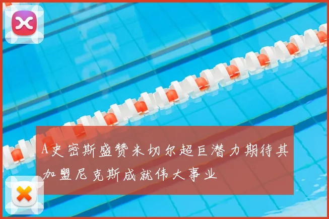 A史密斯盛赞米切尔超巨潜力期待其加盟尼克斯成就伟大事业