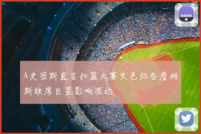 A史密斯直言扣篮大赛失色归咎詹姆斯缺席巨星影响深远