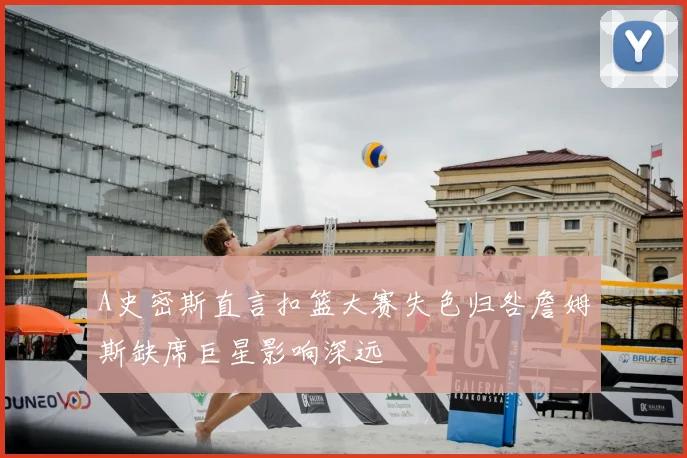 A史密斯直言扣篮大赛失色归咎詹姆斯缺席巨星影响深远