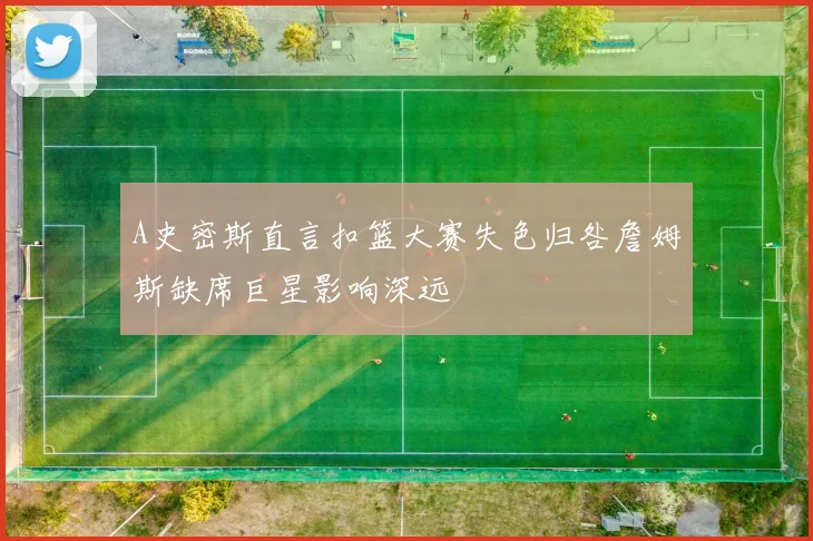 A史密斯直言扣篮大赛失色归咎詹姆斯缺席巨星影响深远