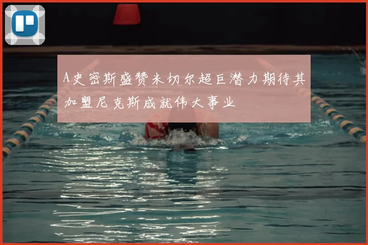 A史密斯盛赞米切尔超巨潜力期待其加盟尼克斯成就伟大事业