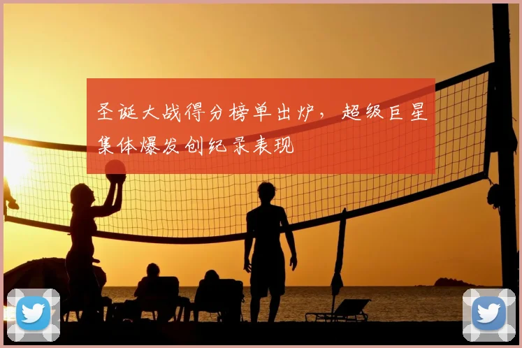 圣诞大战得分榜单出炉,超级巨星集体爆发创纪录表现