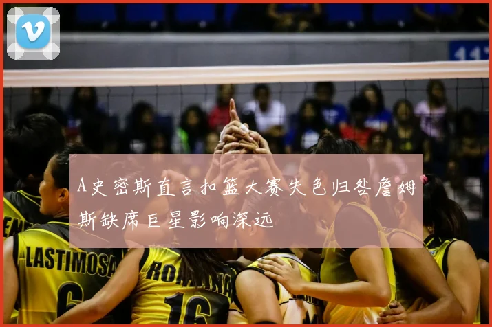 A史密斯直言扣篮大赛失色归咎詹姆斯缺席巨星影响深远