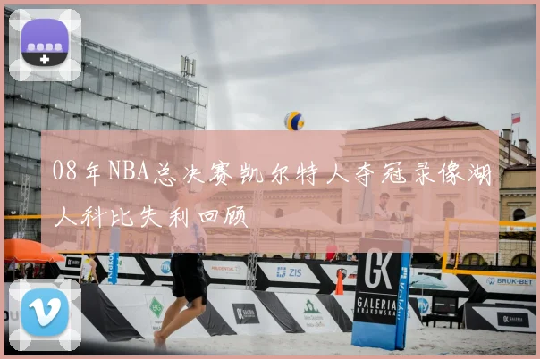 08年NBA总决赛凯尔特人夺冠录像湖人科比失利回顾