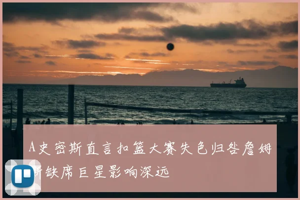 A史密斯直言扣篮大赛失色归咎詹姆斯缺席巨星影响深远