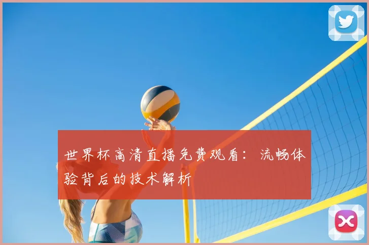 世界杯高清直播免费观看:流畅体验背后的技术解析
