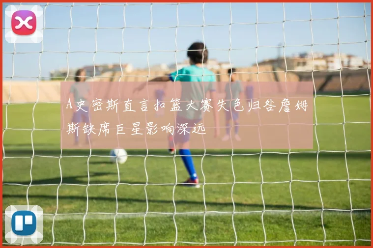 A史密斯直言扣篮大赛失色归咎詹姆斯缺席巨星影响深远