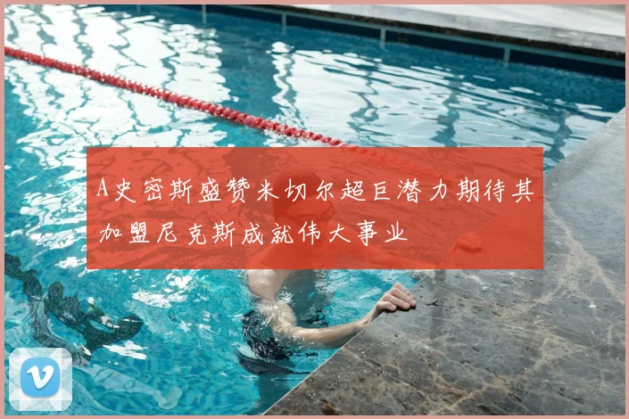 A史密斯盛赞米切尔超巨潜力期待其加盟尼克斯成就伟大事业