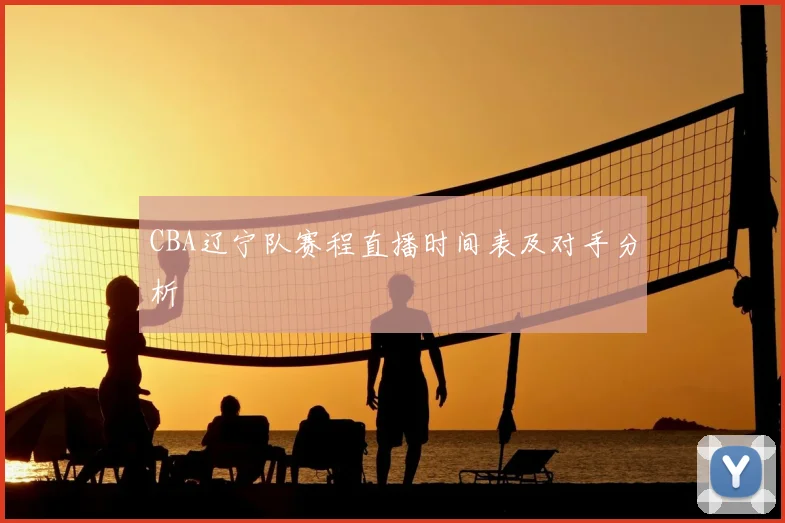 CBA辽宁队赛程直播时间表及对手分析
