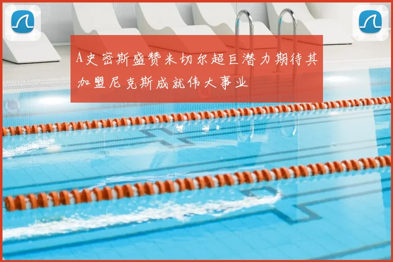 A史密斯盛赞米切尔超巨潜力期待其加盟尼克斯成就伟大事业