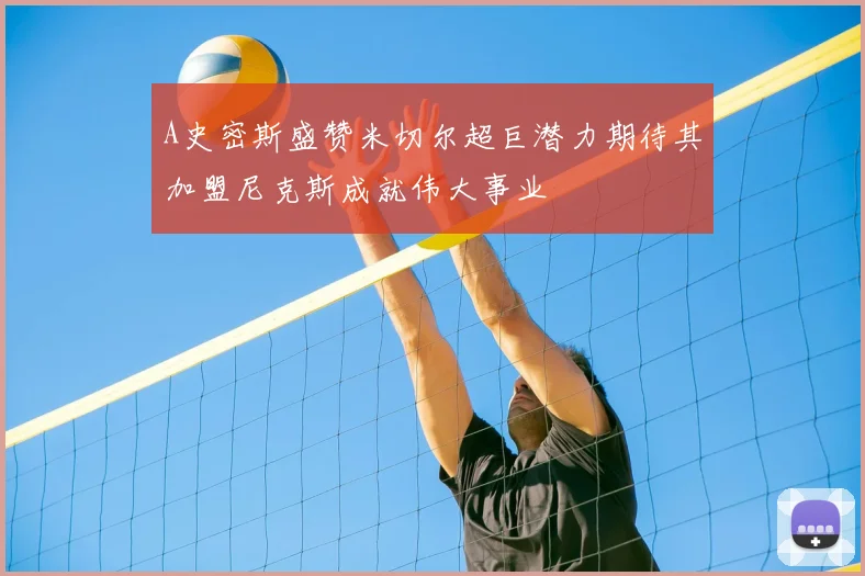 A史密斯盛赞米切尔超巨潜力期待其加盟尼克斯成就伟大事业