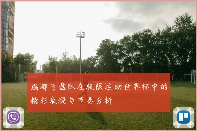 成都飞盘队在极限运动世界杯中的精彩表现与节奏分析