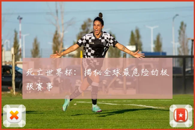 死亡世界杯：揭秘全球最危险的极限赛事