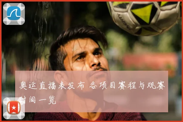 奥运直播表发布 各项目赛程与观赛时间一览