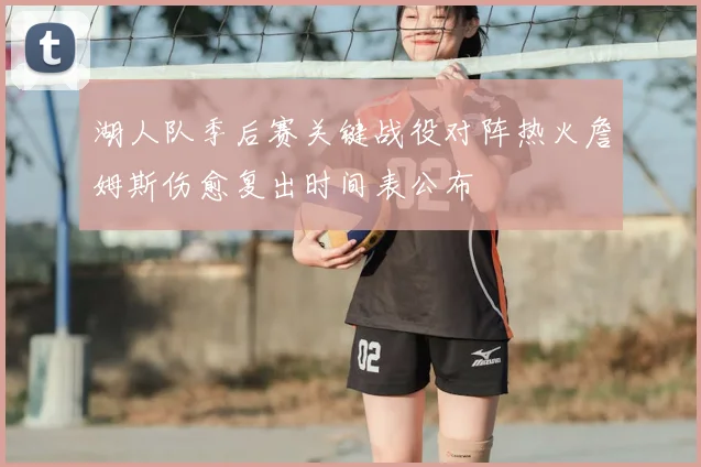 湖人队季后赛关键战役对阵热火詹姆斯伤愈复出时间表公布