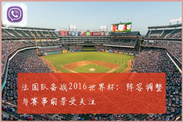 法国队备战2016世界杯：阵容调整与赛事前景受关注