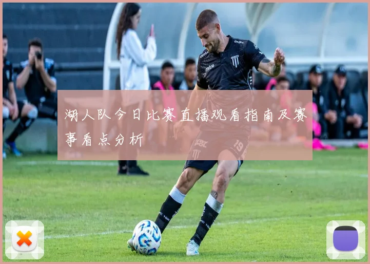 湖人队今日比赛直播观看指南及赛事看点分析