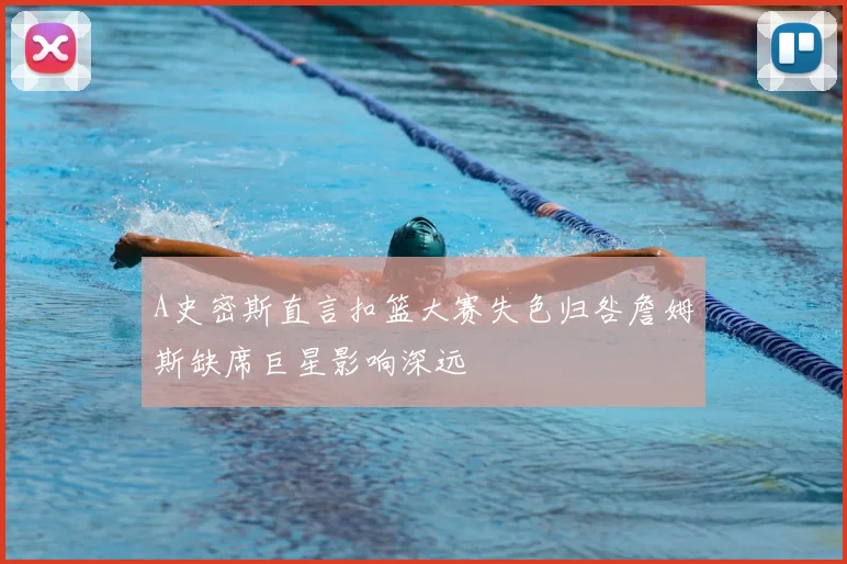A史密斯直言扣篮大赛失色归咎詹姆斯缺席巨星影响深远