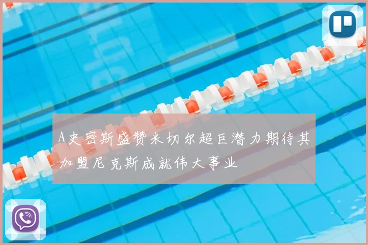 A史密斯盛赞米切尔超巨潜力期待其加盟尼克斯成就伟大事业
