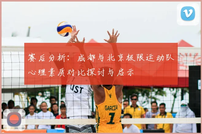赛后分析:成都与北京极限运动队心理素质对比探讨与启示